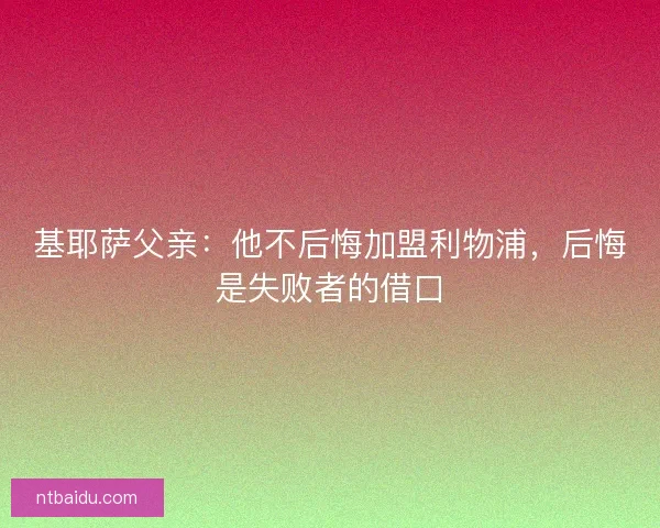 基耶萨父亲：他不后悔加盟利物浦，后悔是失败者的借口